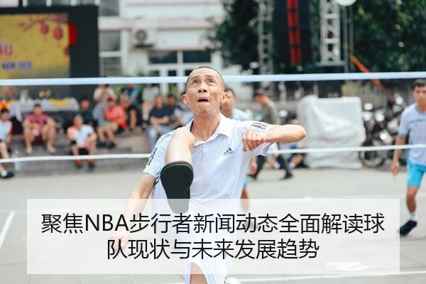 聚焦NBA步行者新闻动态全面解读球队现状与未来发展趋势