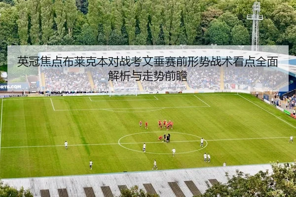 英冠焦点布莱克本对战考文垂赛前形势战术看点全面解析与走势前瞻