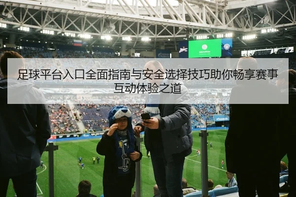 足球平台入口全面指南与安全选择技巧助你畅享赛事互动体验之道