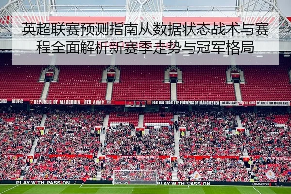 英超联赛预测指南从数据状态战术与赛程全面解析新赛季走势与冠军格局