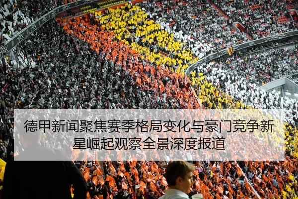 德甲新闻聚焦赛季格局变化与豪门竞争新星崛起观察全景深度报道
