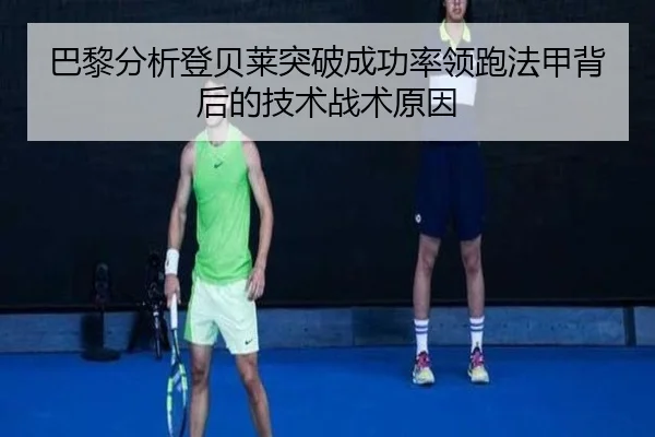 巴黎分析登贝莱突破成功率领跑法甲背后的技术战术原因