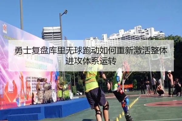 勇士复盘库里无球跑动如何重新激活整体进攻体系运转